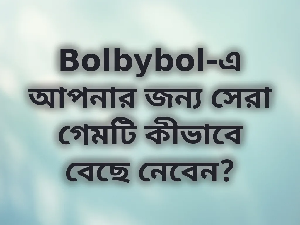 Bolbybol-এ আপনার জন্য সেরা গেমটি কীভাবে বেছে নেবেন?