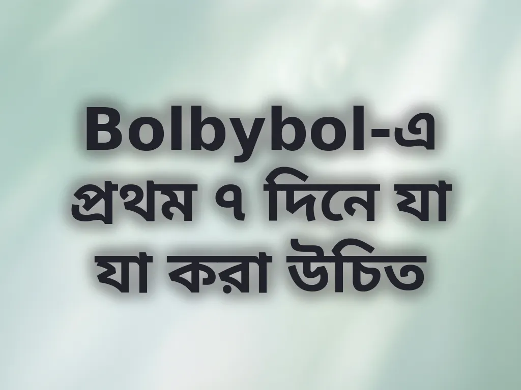Bolbybol-এ প্রথম ৭ দিনে যা যা করা উচিত
