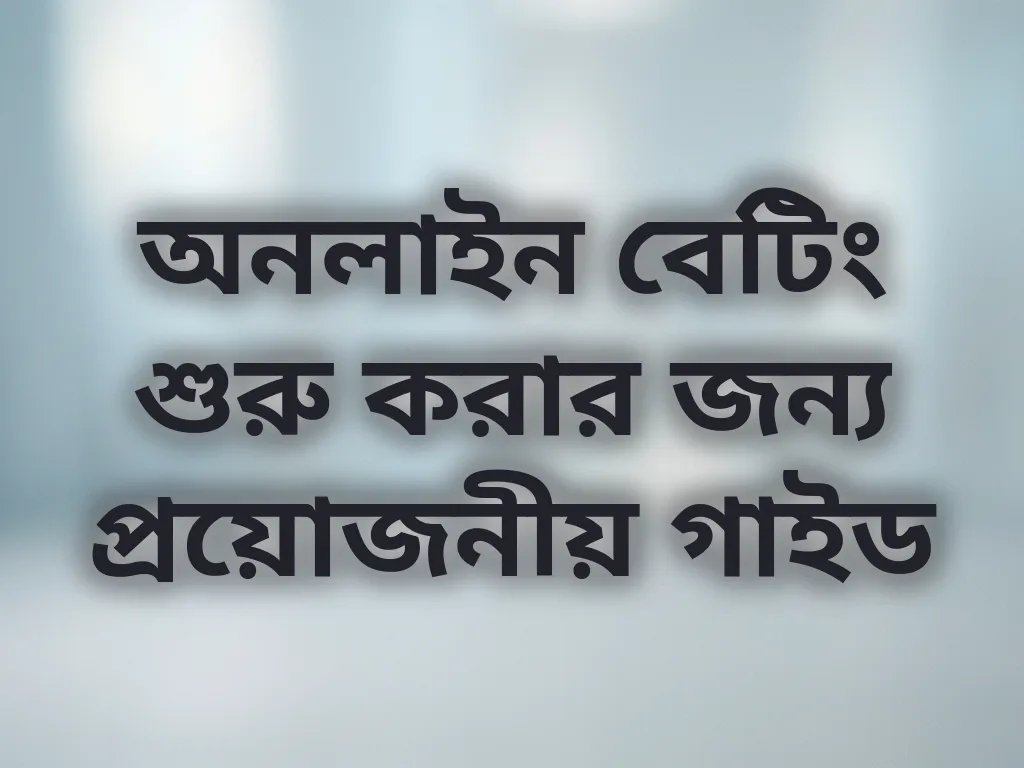 অনলাইন বেটিং শুরু করার জন্য প্রয়োজনীয় গাইড