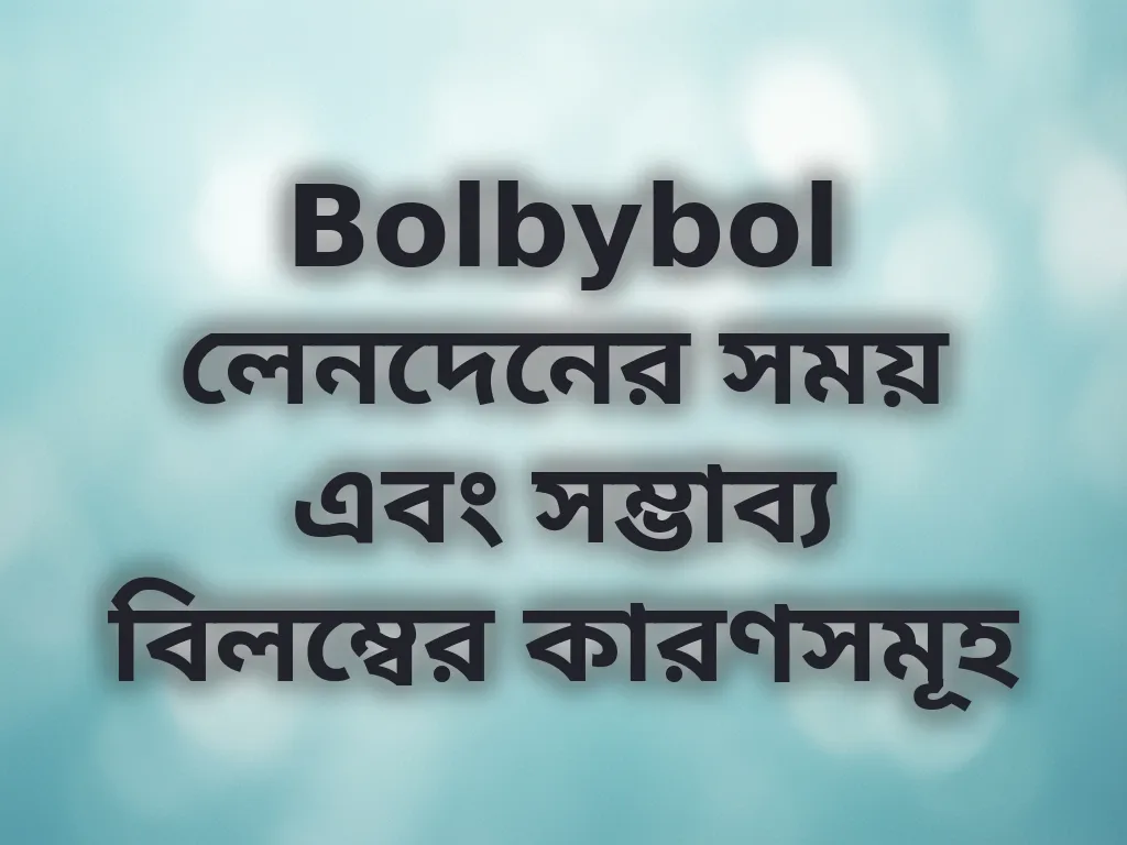 Bolbybol লেনদেনের সময় এবং সম্ভাব্য বিলম্বের কারণসমূহ